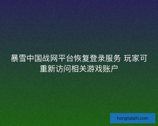 暴雪中国战网平台恢复登录服务 玩家可重新访问相关游戏账户