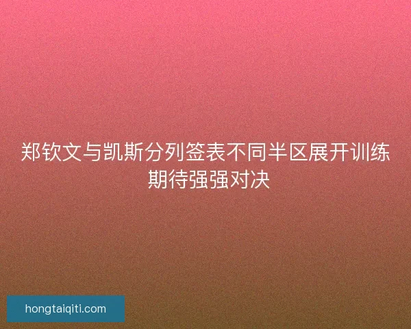 郑钦文与凯斯分列签表不同半区展开训练 期待强强对决